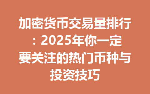 加密货币交易量排行：2025年你一定要关注的热门币种与投资技巧 一