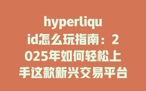 hyperliquid怎么玩指南：2025年如何轻松上手这款新兴交易平台？ 一