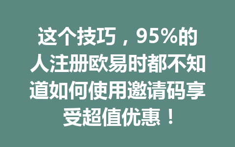 这个技巧，95%的人注册欧易时都不知道如何使用邀请码享受超值优惠！ 一