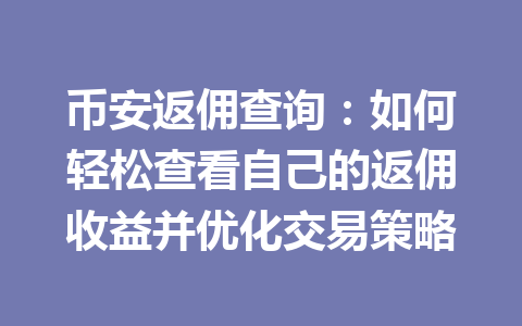 币安返佣查询：如何轻松查看自己的返佣收益并优化交易策略 一