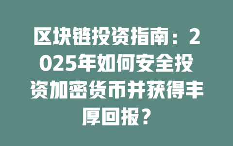 区块链投资指南：2025年如何安全投资加密货币并获得丰厚回报？ 一