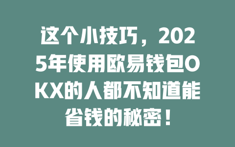 这个小技巧，2025年使用欧易钱包OKX的人都不知道能省钱的秘密！ 一