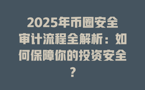 2025年币圈安全审计流程全解析:如何保障你的投资安全? 一