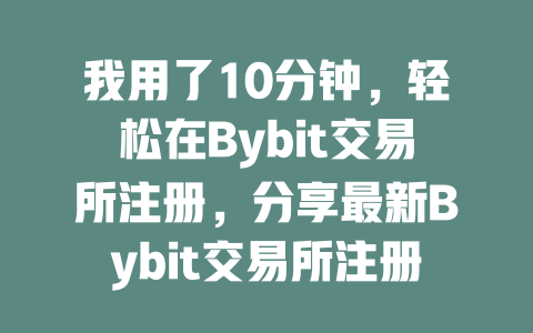 我用了10分钟,轻松在Bybit交易所注册,分享最新Bybit交易所注册教程 一