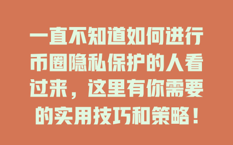 一直不知道如何进行币圈隐私保护的人看过来，这里有你需要的实用技巧和策略！ 一
