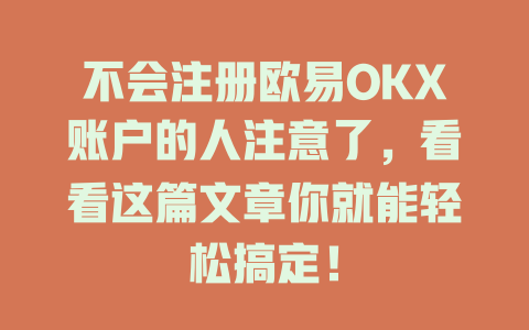 不会注册欧易OKX账户的人注意了,看看这篇文章你就能轻松搞定! 一