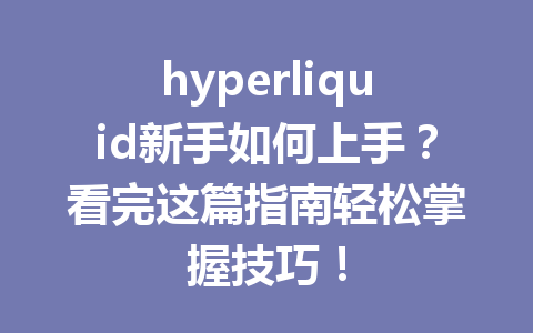 hyperliquid新手如何上手？看完这篇指南轻松掌握技巧！ 一