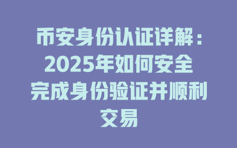 币安身份认证详解：2025年如何安全完成身份验证并顺利交易 一