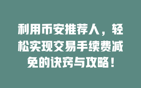 利用币安推荐人，轻松实现交易手续费减免的诀窍与攻略！ 一
