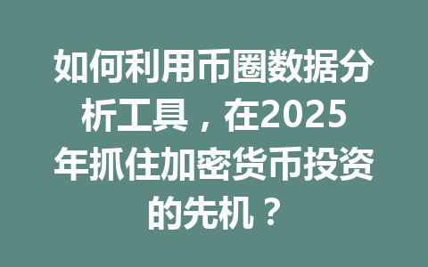 如何利用币圈数据分析工具，在2025年抓住加密货币投资的先机？ 一
