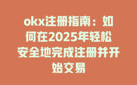 okx注册指南:如何在2025年轻松安全地完成注册并开始交易 一