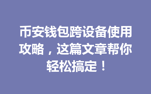 币安钱包跨设备使用攻略,这篇文章帮你轻松搞定! 一