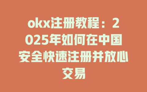 okx注册教程：2025年如何在中国安全快速注册并放心交易 一