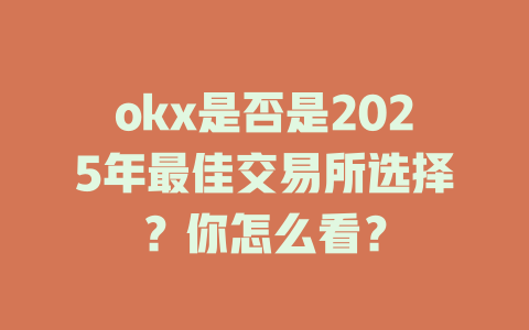 okx是否是2025年最佳交易所选择?你怎么看? 一