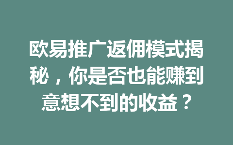 欧易推广返佣模式揭秘,你是否也能赚到意想不到的收益? 一