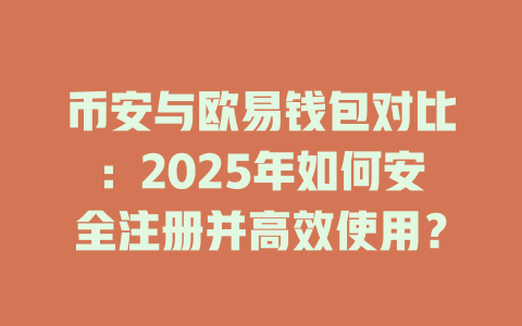 币安与欧易钱包对比：2025年如何安全注册并高效使用？ 一