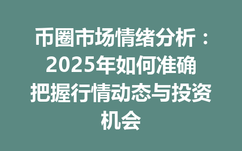 币圈市场情绪分析：2025年如何准确把握行情动态与投资机会 一