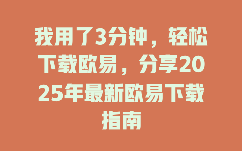 我用了3分钟,轻松下载欧易,分享2025年最新欧易下载指南 一