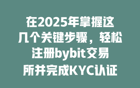 在2025年掌握这几个关键步骤，轻松注册bybit交易所并完成KYC认证！ 一