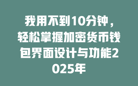我用不到10分钟，轻松掌握加密货币钱包界面设计与功能2025年 一