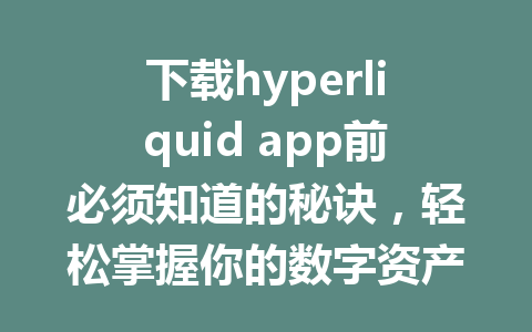 下载hyperliquid app前必须知道的秘诀,轻松掌握你的数字资产管理! 一