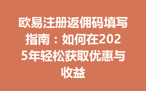 欧易注册返佣码填写指南:如何在2025年轻松获取优惠与收益 一