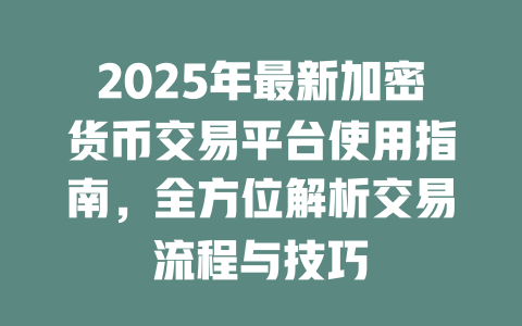 2025年最新加密货币交易平台使用指南，全方位解析交易流程与技巧 一