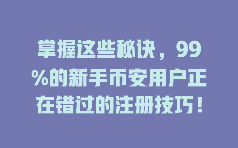 掌握这些秘诀,99%的新手币安用户正在错过的注册技巧! 一