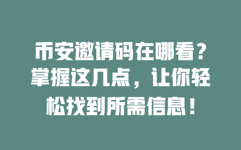 币安邀请码在哪看？掌握这几点，让你轻松找到所需信息！ 一