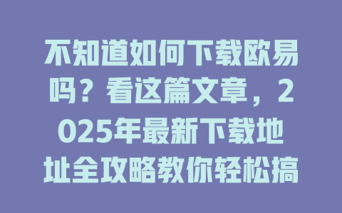 不知道如何下载欧易吗？看这篇文章，2025年最新下载地址全攻略教你轻松搞定！ 一