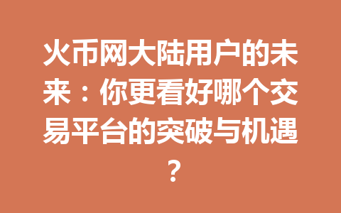 火币网大陆用户的未来:你更看好哪个交易平台的突破与机遇? 一