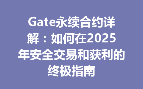 Gate永续合约详解：如何在2025年安全交易和获利的终极指南 一