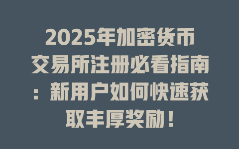 2025年加密货币交易所注册必看指南:新用户如何快速获取丰厚奖励! 一