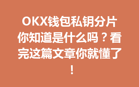 OKX钱包私钥分片你知道是什么吗？看完这篇文章你就懂了！ 一