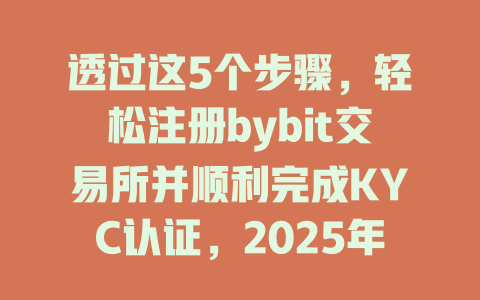 透过这5个步骤,轻松注册bybit交易所并顺利完成KYC认证,2025年交易不再难! 一