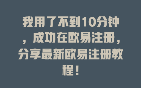 我用了不到10分钟，成功在欧易注册，分享最新欧易注册教程！ 一