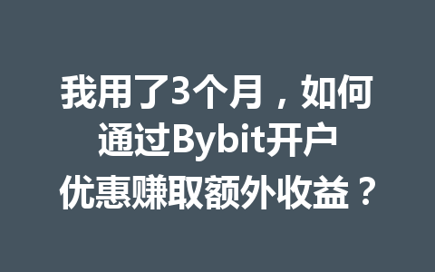 我用了3个月,如何通过Bybit开户优惠赚取额外收益? 一