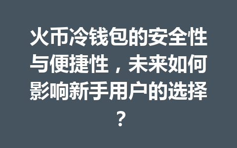 火币冷钱包的安全性与便捷性,未来如何影响新手用户的选择? 一