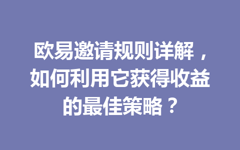 欧易邀请规则详解，如何利用它获得收益的最佳策略？ 一
