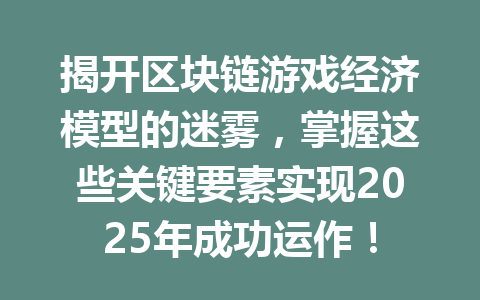 揭开区块链游戏经济模型的迷雾,掌握这些关键要素实现2025年成功运作! 一