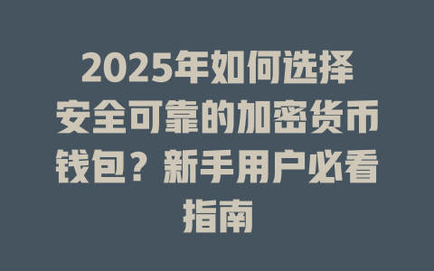 2025年如何选择安全可靠的加密货币钱包？新手用户必看指南 一