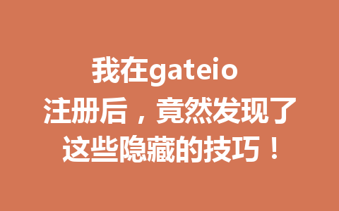 我在gateio 注册后，竟然发现了这些隐藏的技巧！ 一