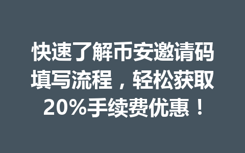 快速了解币安邀请码填写流程，轻松获取20%手续费优惠！ 一