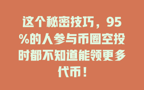 这个秘密技巧，95%的人参与币圈空投时都不知道能领更多代币！ 一