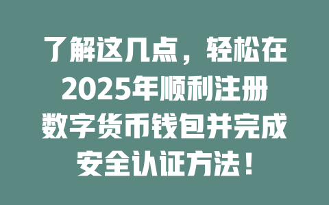 了解这几点，轻松在2025年顺利注册数字货币钱包并完成安全认证方法！ 一