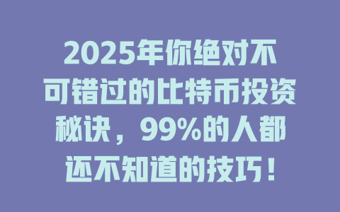 2025年你绝对不可错过的比特币投资秘诀，99%的人都还不知道的技巧！ 一