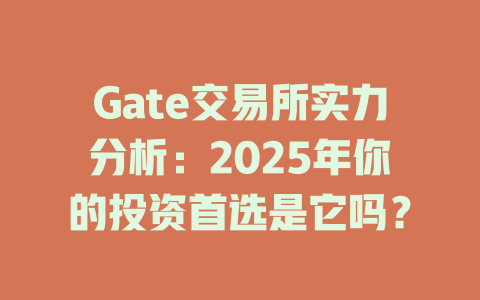 Gate交易所实力分析:2025年你的投资首选是它吗? 一