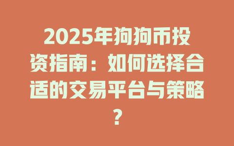 2025年狗狗币投资指南：如何选择合适的交易平台与策略？ 一