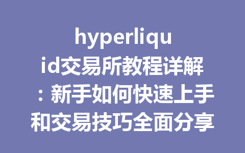 hyperliquid交易所教程详解:新手如何快速上手和交易技巧全面分享 一