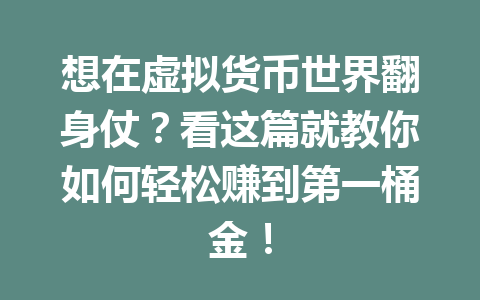 想在虚拟货币世界翻身仗？看这篇就教你如何轻松赚到第一桶金！ 一